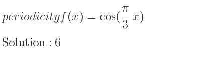The periodicity of f(x)=cos((pi)/3 x) is 6